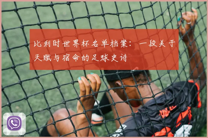 比利时世界杯名单档案：一段关于天赋与宿命的足球史诗