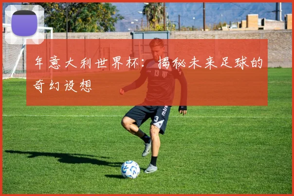 年意大利世界杯：揭秘未来足球的奇幻设想