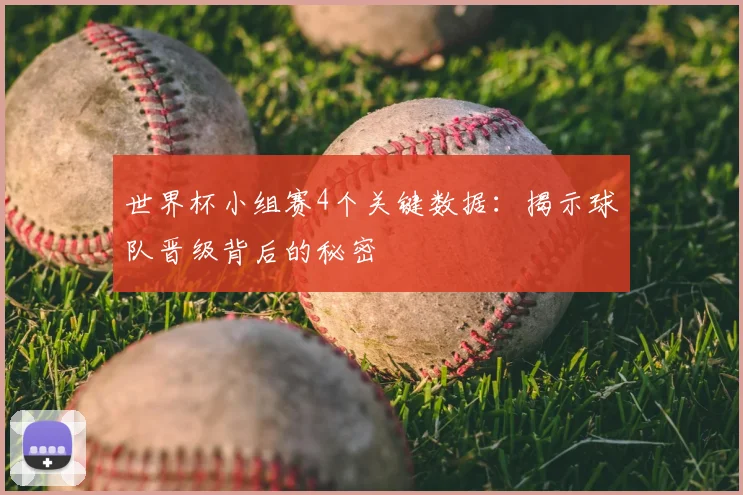 世界杯小组赛4个关键数据：揭示球队晋级背后的秘密