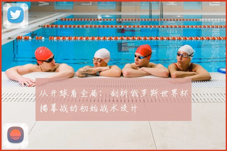 从开球看全局：剖析俄罗斯世界杯揭幕战的初始战术设计