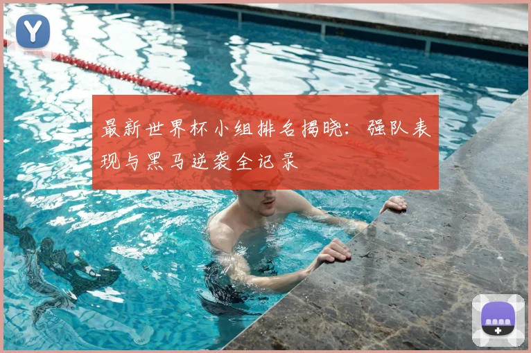 最新世界杯小组排名揭晓：强队表现与黑马逆袭全记录