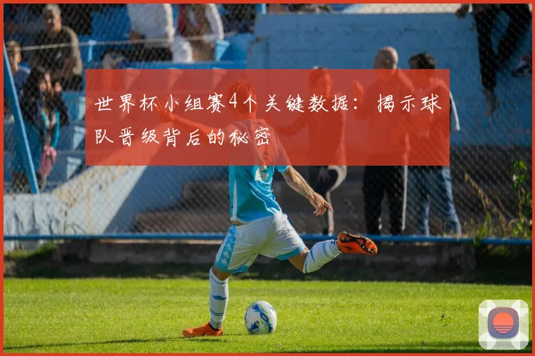 世界杯小组赛4个关键数据：揭示球队晋级背后的秘密