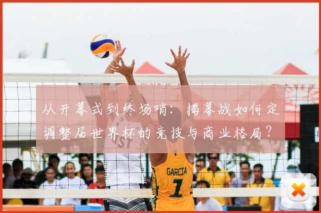 从开幕式到终场哨：揭幕战如何定调整届世界杯的竞技与商业格局？
