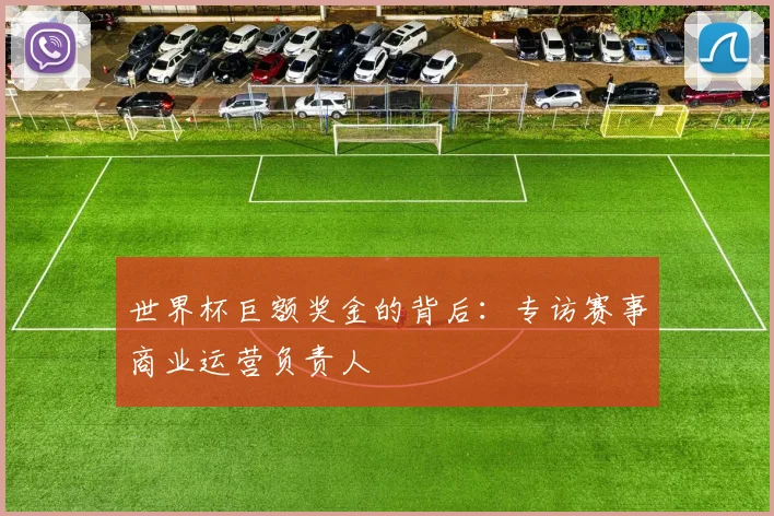 世界杯巨额奖金的背后：专访赛事商业运营负责人