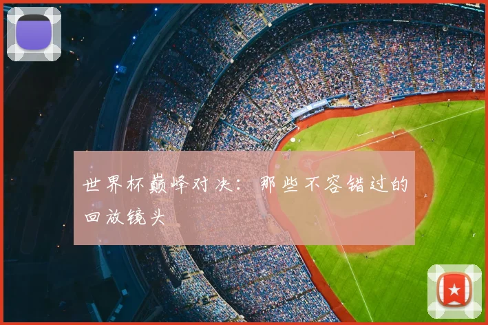 世界杯巅峰对决：那些不容错过的回放镜头